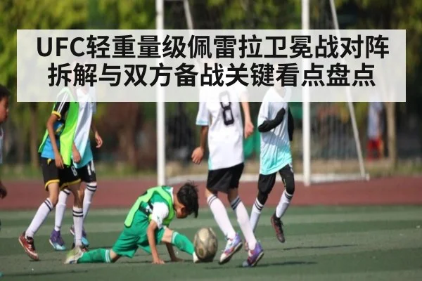 UFC轻重量级佩雷拉卫冕战对阵拆解与双方备战关键看点盘点
