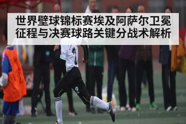 世界壁球锦标赛埃及阿萨尔卫冕征程与决赛球路关键分战术解析