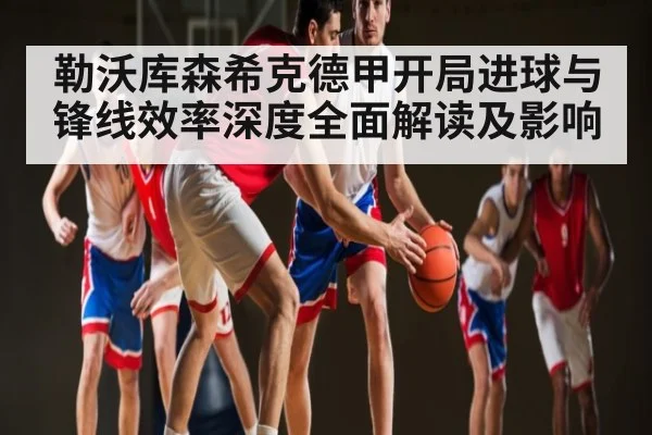 勒沃库森希克德甲开局进球与锋线效率深度全面解读及影响
