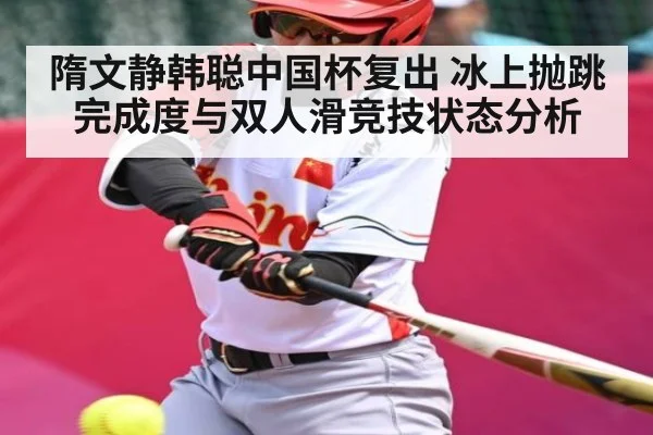 隋文静韩聪中国杯复出 冰上抛跳完成度与双人滑竞技状态分析