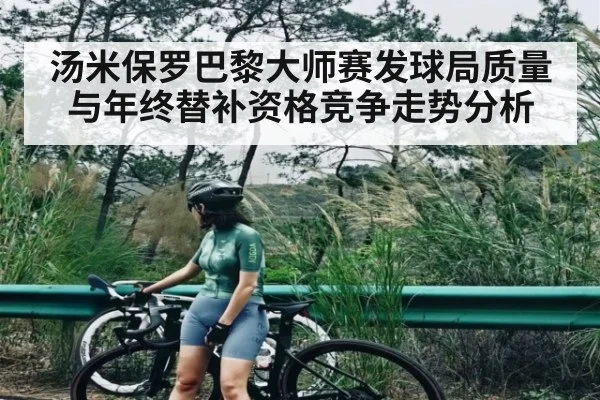 汤米保罗巴黎大师赛发球局质量与年终替补资格竞争走势分析